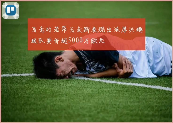 马竞对若昂戈麦斯表现出浓厚兴趣狼队要价超5000万欧元