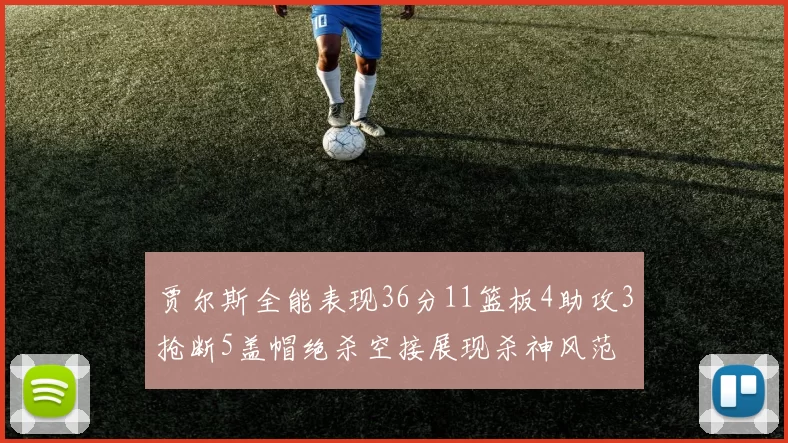 贾尔斯全能表现36分11篮板4助攻3抢断5盖帽绝杀空接展现杀神风范