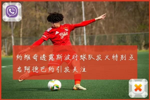 约维奇透露斯波对球队发火特别点名阿德巴约引发关注