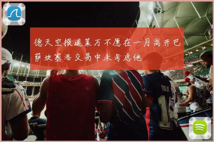 德天空报道莱万不愿在一月离开巴萨坎塞洛交易中未考虑他