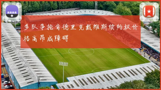 多队争抢肯德里克戴维斯续约权价格高昂成障碍