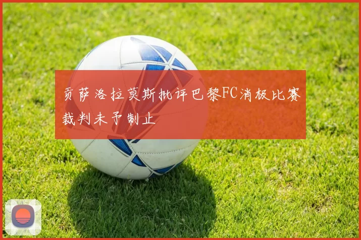 贡萨洛拉莫斯批评巴黎FC消极比赛裁判未予制止