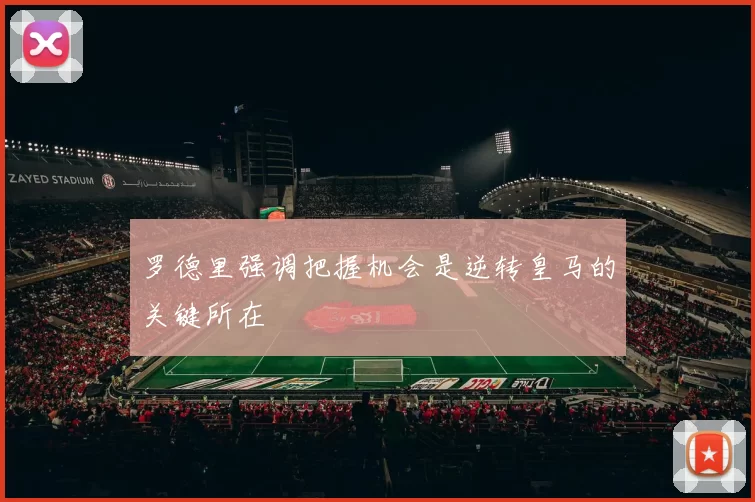 罗德里强调把握机会是逆转皇马的关键所在