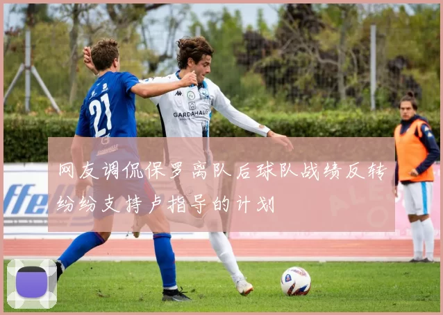 网友调侃保罗离队后球队战绩反转纷纷支持卢指导的计划
