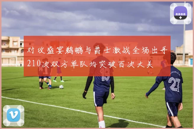对攻盛宴鹈鹕与爵士激战全场出手210次双方单队均突破百次大关