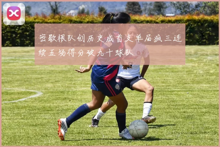 密歇根队创历史成首支单届疯三连续五场得分破九十球队