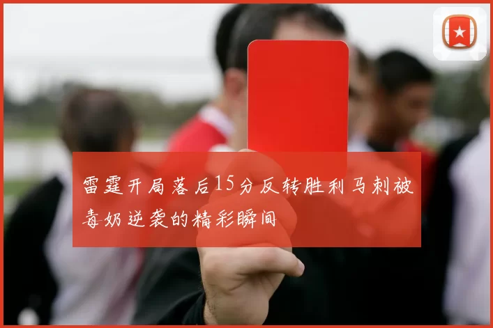 雷霆开局落后15分反转胜利马刺被毒奶逆袭的精彩瞬间